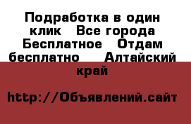 Подработка в один клик - Все города Бесплатное » Отдам бесплатно   . Алтайский край